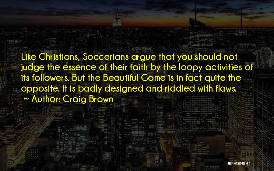 Craig Brown Quotes: Like Christians, Soccerians Argue That You Should Not Judge The Essence Of Their Faith By The Loopy Activities Of Its