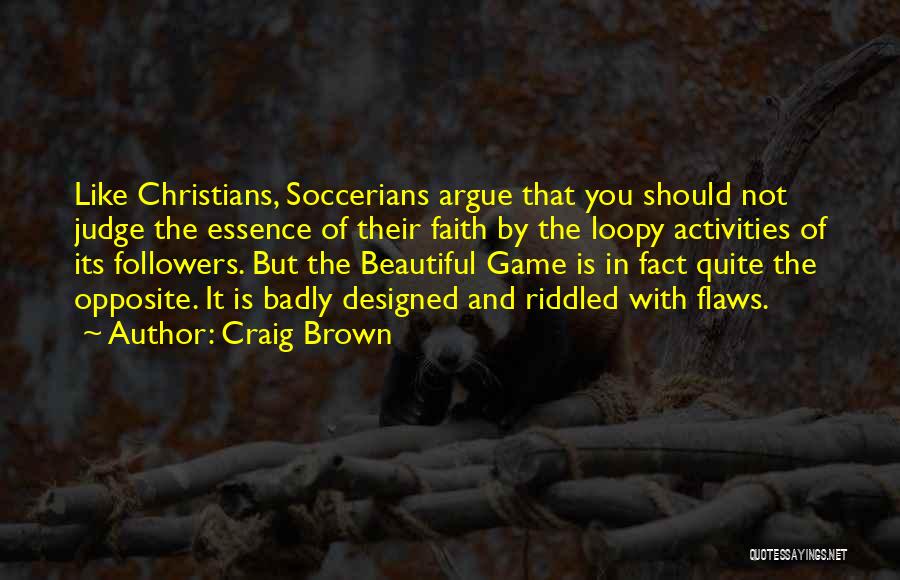 Craig Brown Quotes: Like Christians, Soccerians Argue That You Should Not Judge The Essence Of Their Faith By The Loopy Activities Of Its