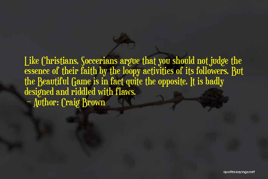 Craig Brown Quotes: Like Christians, Soccerians Argue That You Should Not Judge The Essence Of Their Faith By The Loopy Activities Of Its