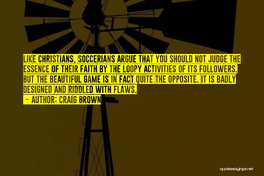 Craig Brown Quotes: Like Christians, Soccerians Argue That You Should Not Judge The Essence Of Their Faith By The Loopy Activities Of Its