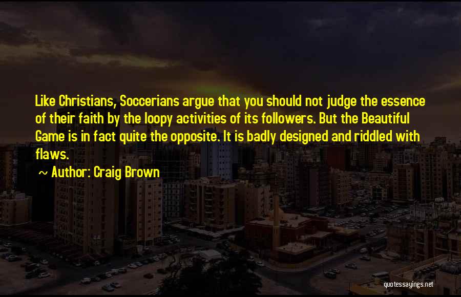 Craig Brown Quotes: Like Christians, Soccerians Argue That You Should Not Judge The Essence Of Their Faith By The Loopy Activities Of Its
