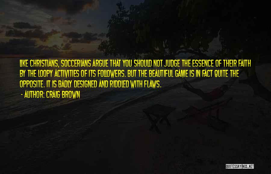 Craig Brown Quotes: Like Christians, Soccerians Argue That You Should Not Judge The Essence Of Their Faith By The Loopy Activities Of Its