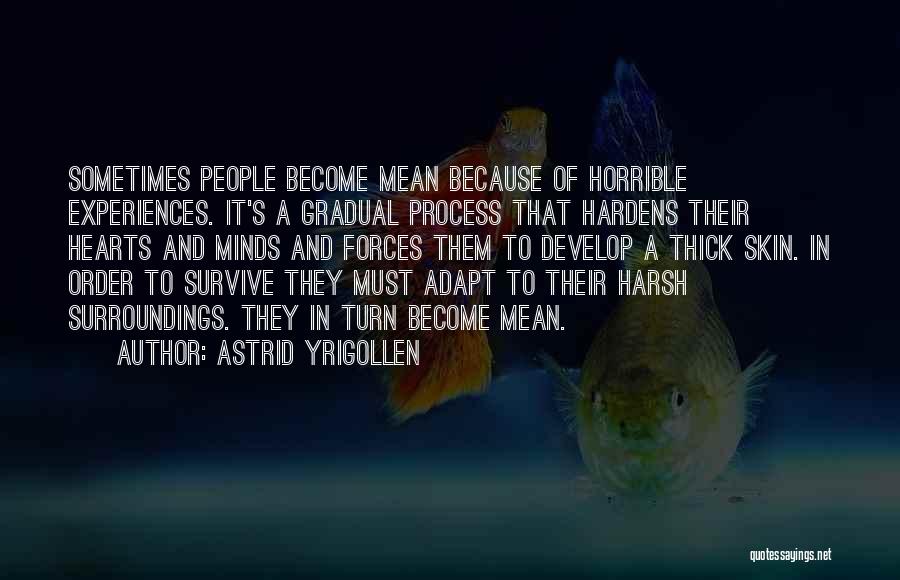 Astrid Yrigollen Quotes: Sometimes People Become Mean Because Of Horrible Experiences. It's A Gradual Process That Hardens Their Hearts And Minds And Forces