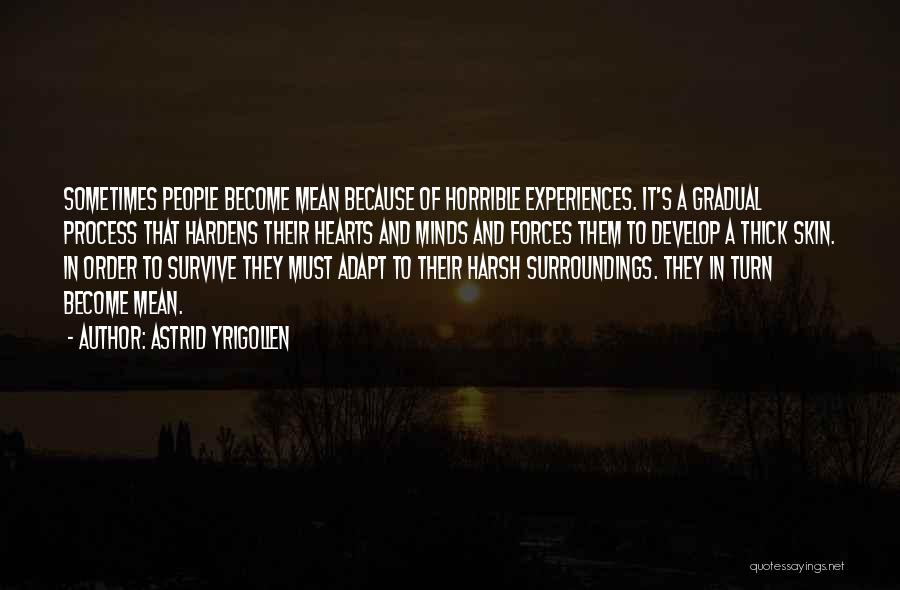 Astrid Yrigollen Quotes: Sometimes People Become Mean Because Of Horrible Experiences. It's A Gradual Process That Hardens Their Hearts And Minds And Forces