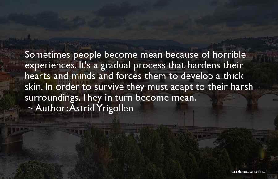 Astrid Yrigollen Quotes: Sometimes People Become Mean Because Of Horrible Experiences. It's A Gradual Process That Hardens Their Hearts And Minds And Forces