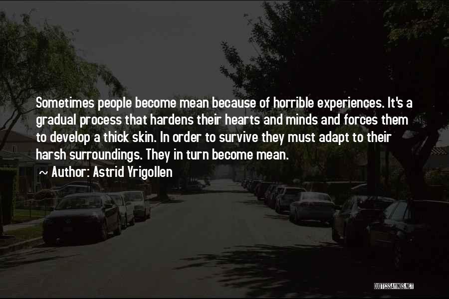 Astrid Yrigollen Quotes: Sometimes People Become Mean Because Of Horrible Experiences. It's A Gradual Process That Hardens Their Hearts And Minds And Forces