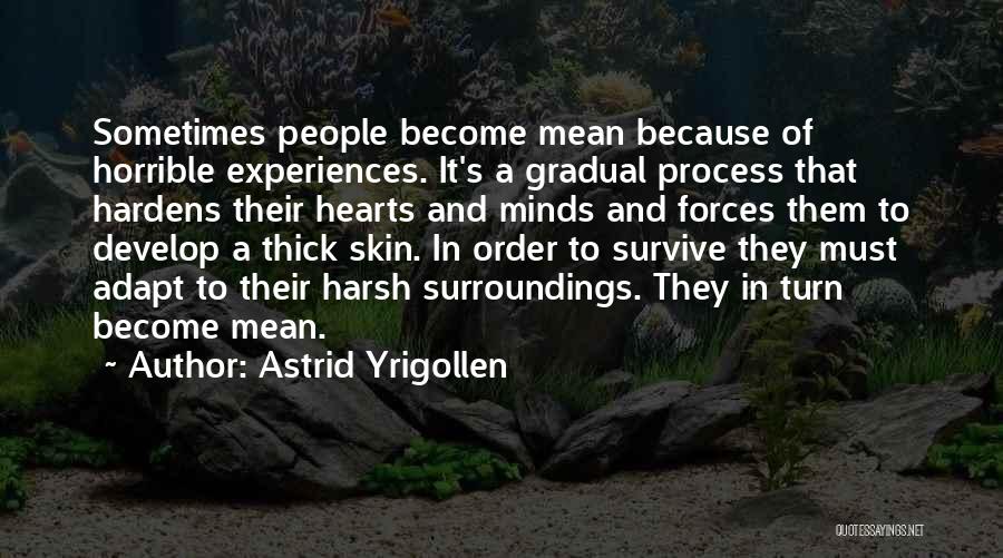 Astrid Yrigollen Quotes: Sometimes People Become Mean Because Of Horrible Experiences. It's A Gradual Process That Hardens Their Hearts And Minds And Forces