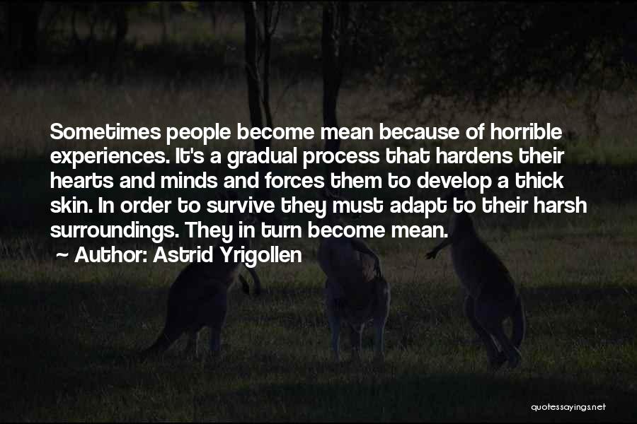 Astrid Yrigollen Quotes: Sometimes People Become Mean Because Of Horrible Experiences. It's A Gradual Process That Hardens Their Hearts And Minds And Forces