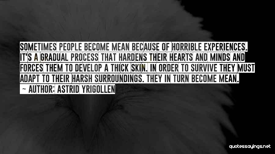 Astrid Yrigollen Quotes: Sometimes People Become Mean Because Of Horrible Experiences. It's A Gradual Process That Hardens Their Hearts And Minds And Forces