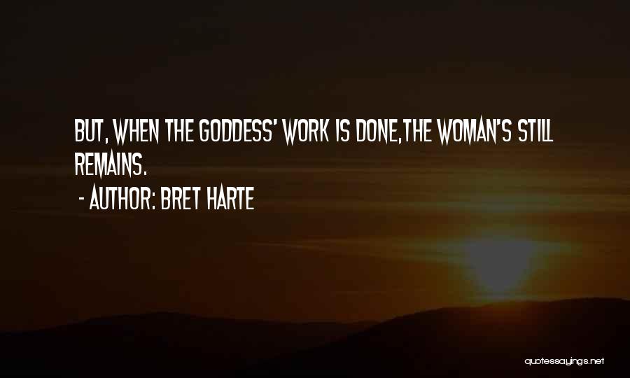 Bret Harte Quotes: But, When The Goddess' Work Is Done,the Woman's Still Remains.