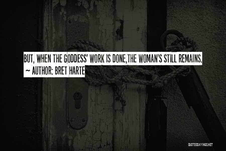 Bret Harte Quotes: But, When The Goddess' Work Is Done,the Woman's Still Remains.