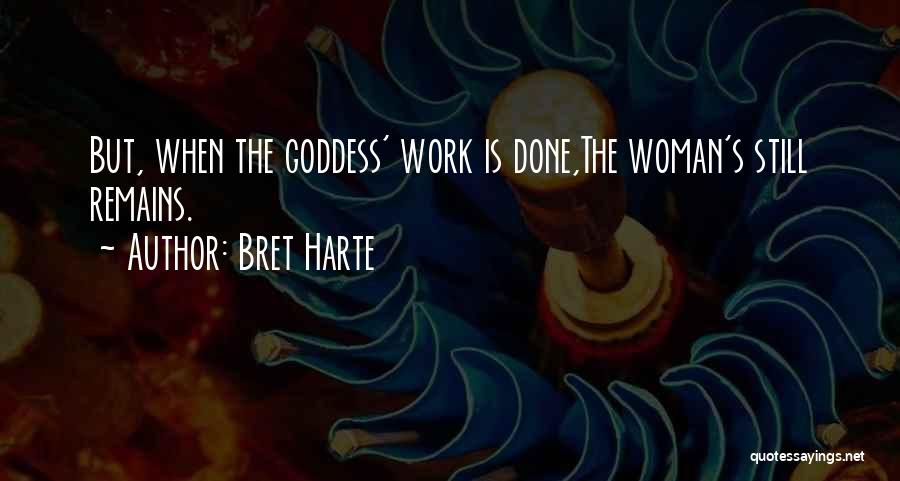 Bret Harte Quotes: But, When The Goddess' Work Is Done,the Woman's Still Remains.