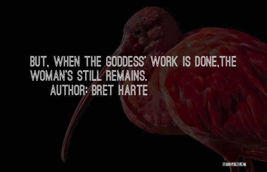 Bret Harte Quotes: But, When The Goddess' Work Is Done,the Woman's Still Remains.