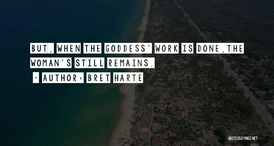 Bret Harte Quotes: But, When The Goddess' Work Is Done,the Woman's Still Remains.