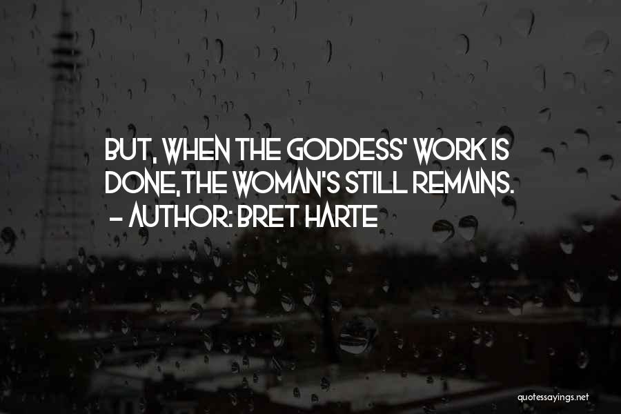 Bret Harte Quotes: But, When The Goddess' Work Is Done,the Woman's Still Remains.