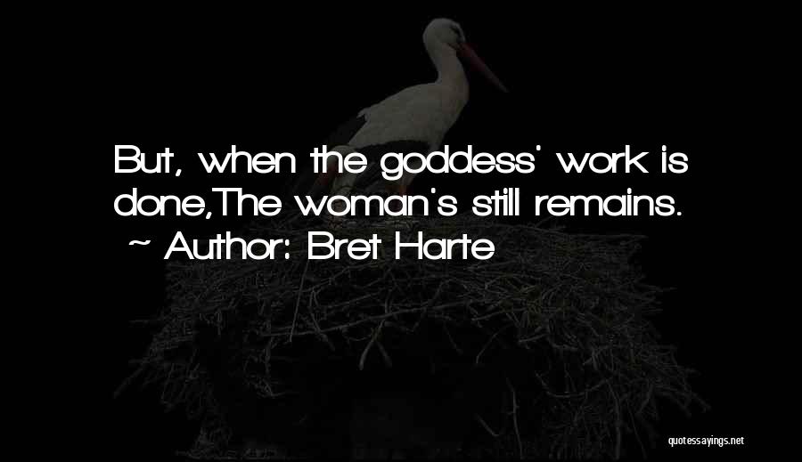 Bret Harte Quotes: But, When The Goddess' Work Is Done,the Woman's Still Remains.