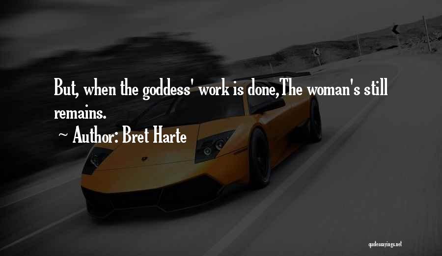 Bret Harte Quotes: But, When The Goddess' Work Is Done,the Woman's Still Remains.