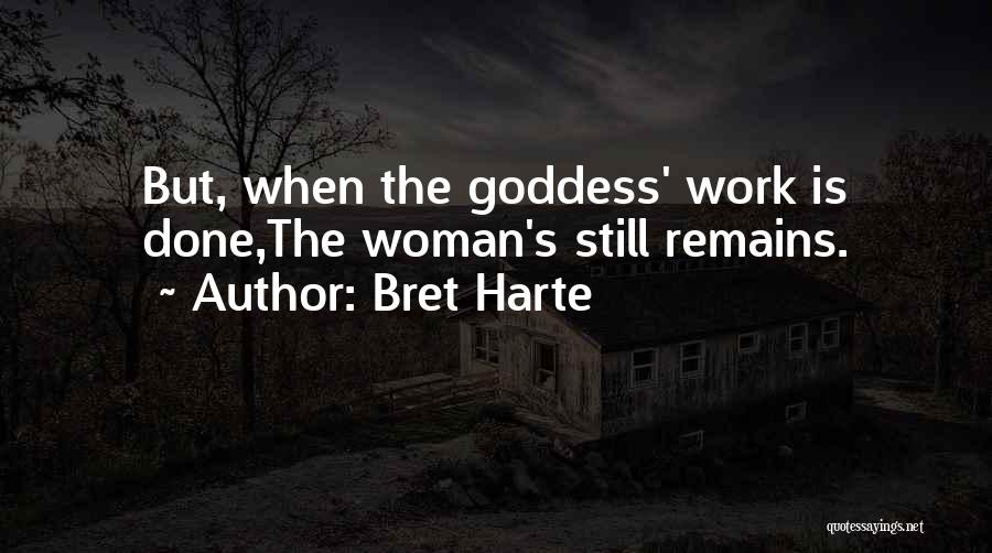 Bret Harte Quotes: But, When The Goddess' Work Is Done,the Woman's Still Remains.