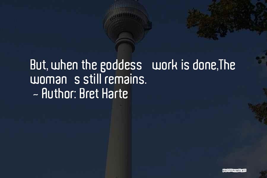 Bret Harte Quotes: But, When The Goddess' Work Is Done,the Woman's Still Remains.