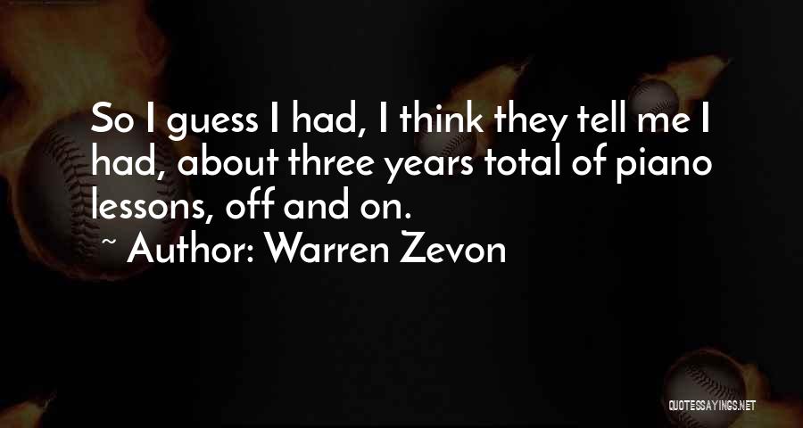 Warren Zevon Quotes: So I Guess I Had, I Think They Tell Me I Had, About Three Years Total Of Piano Lessons, Off