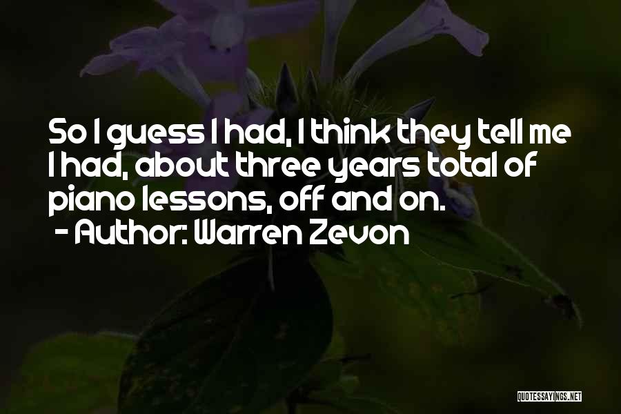 Warren Zevon Quotes: So I Guess I Had, I Think They Tell Me I Had, About Three Years Total Of Piano Lessons, Off