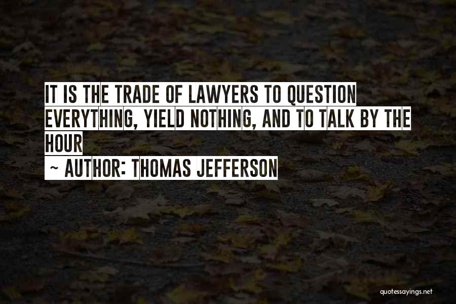 Thomas Jefferson Quotes: It Is The Trade Of Lawyers To Question Everything, Yield Nothing, And To Talk By The Hour