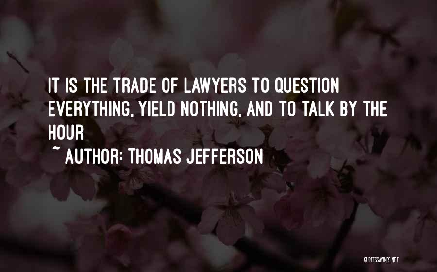 Thomas Jefferson Quotes: It Is The Trade Of Lawyers To Question Everything, Yield Nothing, And To Talk By The Hour