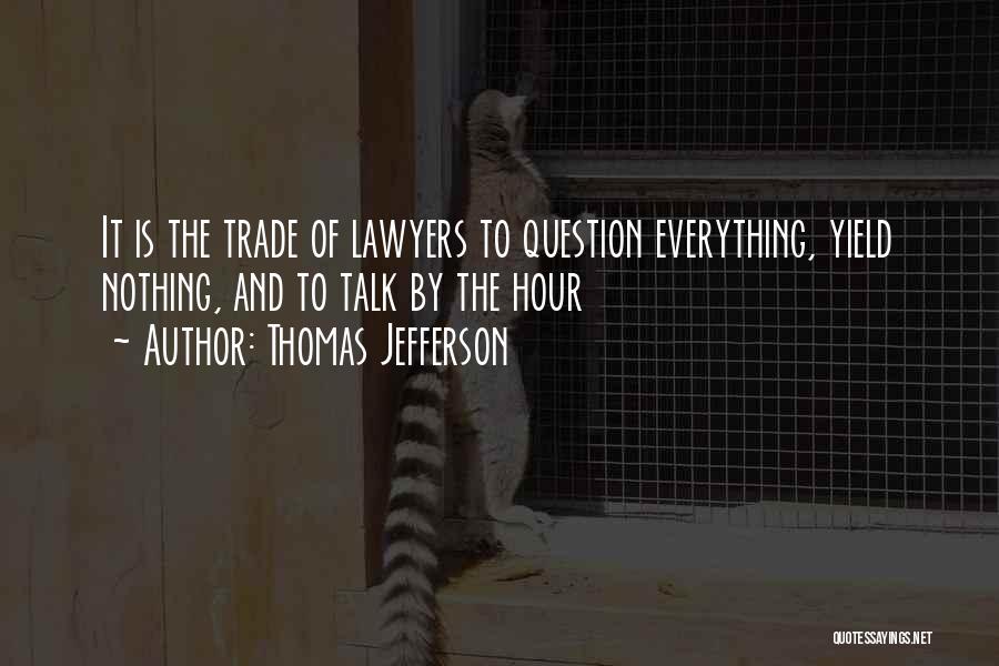 Thomas Jefferson Quotes: It Is The Trade Of Lawyers To Question Everything, Yield Nothing, And To Talk By The Hour