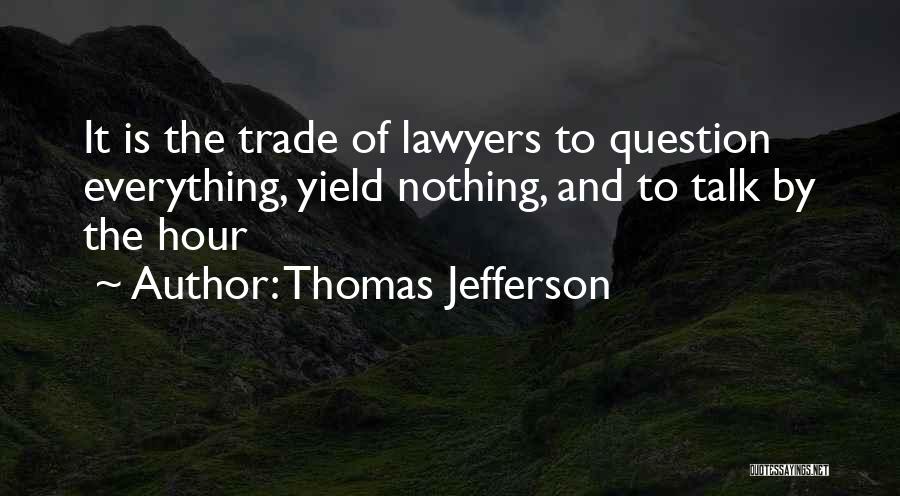 Thomas Jefferson Quotes: It Is The Trade Of Lawyers To Question Everything, Yield Nothing, And To Talk By The Hour