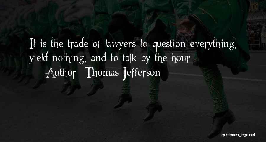 Thomas Jefferson Quotes: It Is The Trade Of Lawyers To Question Everything, Yield Nothing, And To Talk By The Hour