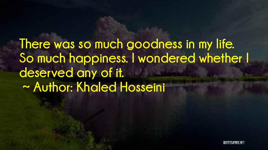 Khaled Hosseini Quotes: There Was So Much Goodness In My Life. So Much Happiness. I Wondered Whether I Deserved Any Of It.