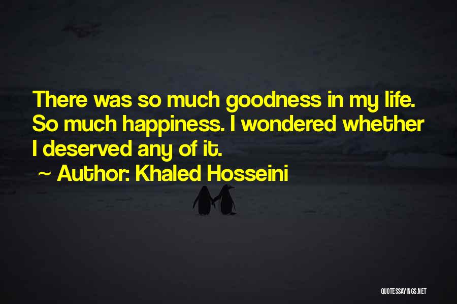 Khaled Hosseini Quotes: There Was So Much Goodness In My Life. So Much Happiness. I Wondered Whether I Deserved Any Of It.