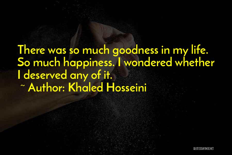 Khaled Hosseini Quotes: There Was So Much Goodness In My Life. So Much Happiness. I Wondered Whether I Deserved Any Of It.