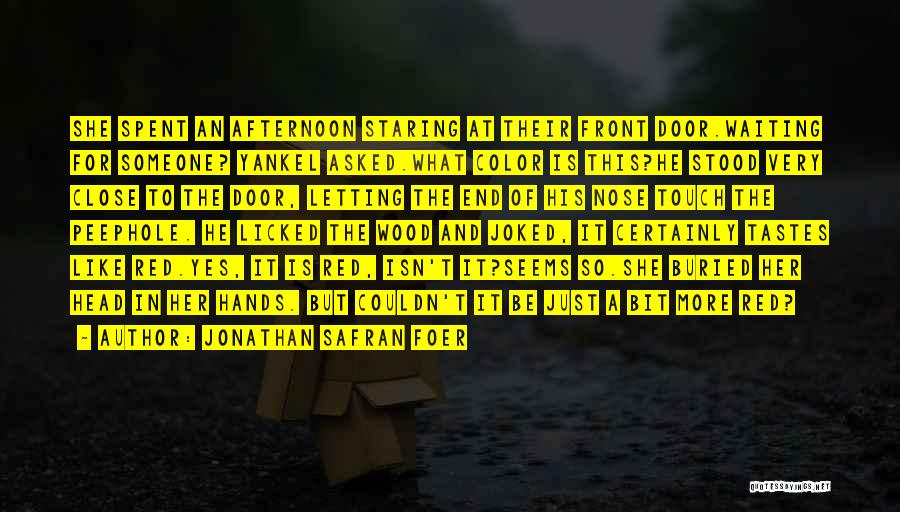 Jonathan Safran Foer Quotes: She Spent An Afternoon Staring At Their Front Door.waiting For Someone? Yankel Asked.what Color Is This?he Stood Very Close To