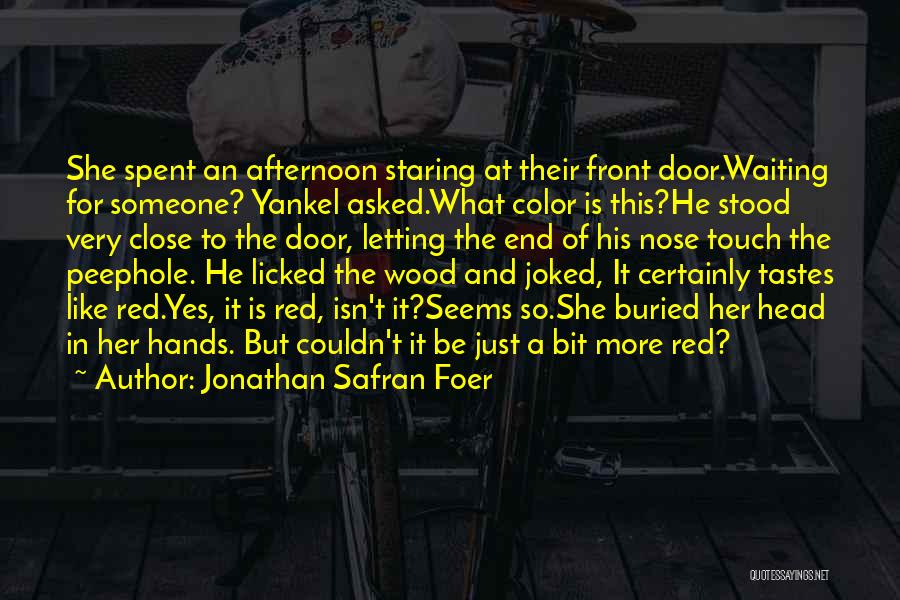 Jonathan Safran Foer Quotes: She Spent An Afternoon Staring At Their Front Door.waiting For Someone? Yankel Asked.what Color Is This?he Stood Very Close To