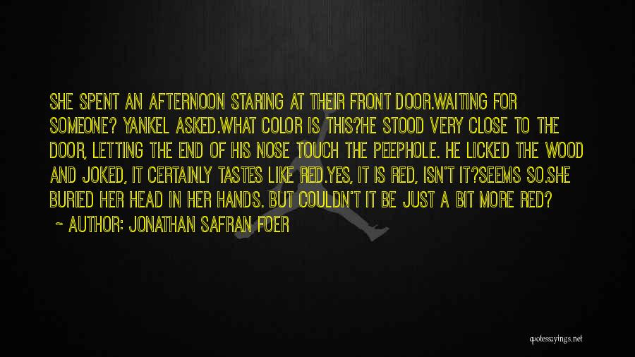 Jonathan Safran Foer Quotes: She Spent An Afternoon Staring At Their Front Door.waiting For Someone? Yankel Asked.what Color Is This?he Stood Very Close To