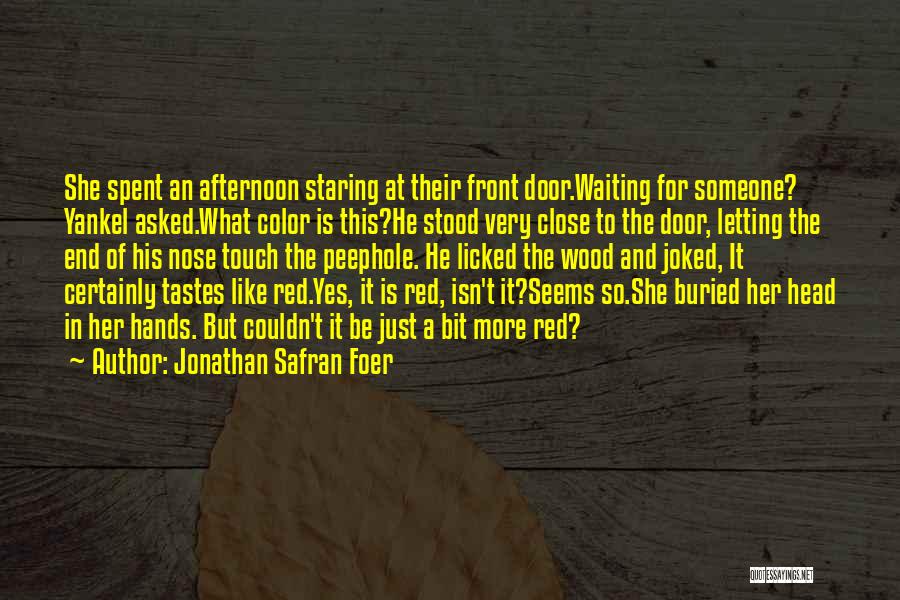 Jonathan Safran Foer Quotes: She Spent An Afternoon Staring At Their Front Door.waiting For Someone? Yankel Asked.what Color Is This?he Stood Very Close To