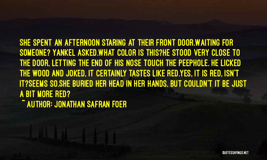 Jonathan Safran Foer Quotes: She Spent An Afternoon Staring At Their Front Door.waiting For Someone? Yankel Asked.what Color Is This?he Stood Very Close To