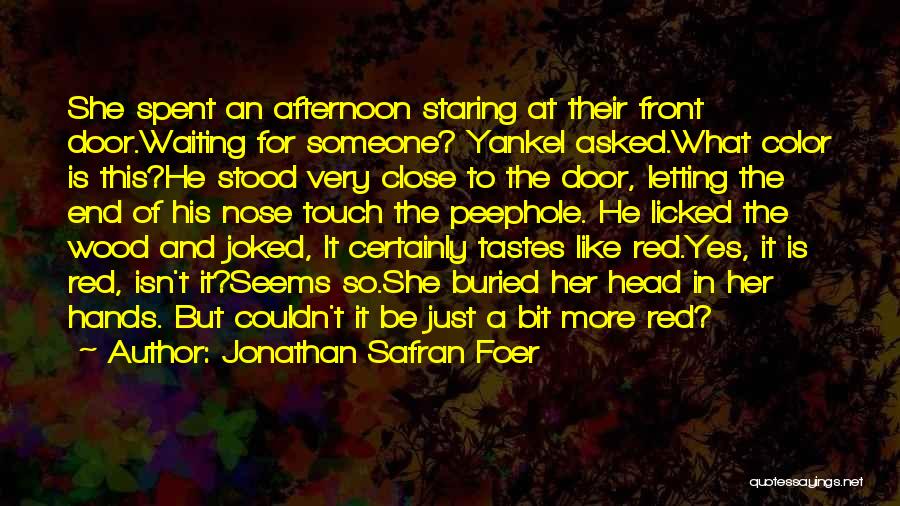 Jonathan Safran Foer Quotes: She Spent An Afternoon Staring At Their Front Door.waiting For Someone? Yankel Asked.what Color Is This?he Stood Very Close To