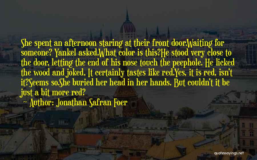 Jonathan Safran Foer Quotes: She Spent An Afternoon Staring At Their Front Door.waiting For Someone? Yankel Asked.what Color Is This?he Stood Very Close To