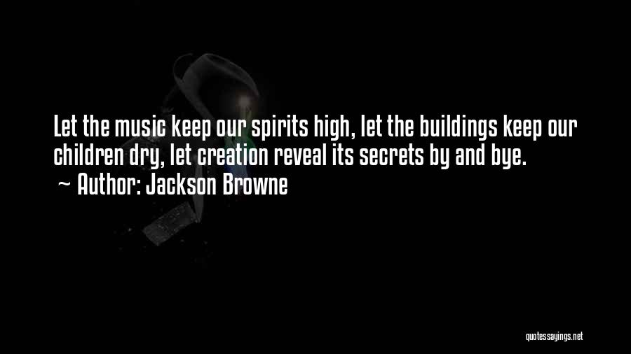 Jackson Browne Quotes: Let The Music Keep Our Spirits High, Let The Buildings Keep Our Children Dry, Let Creation Reveal Its Secrets By