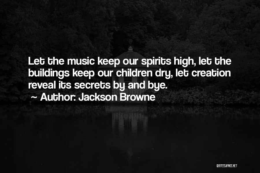 Jackson Browne Quotes: Let The Music Keep Our Spirits High, Let The Buildings Keep Our Children Dry, Let Creation Reveal Its Secrets By