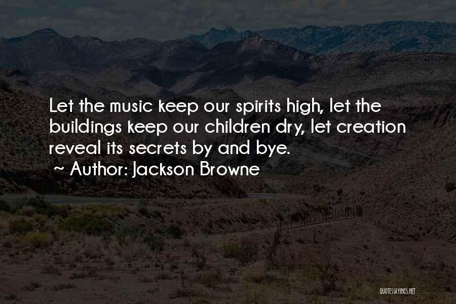 Jackson Browne Quotes: Let The Music Keep Our Spirits High, Let The Buildings Keep Our Children Dry, Let Creation Reveal Its Secrets By