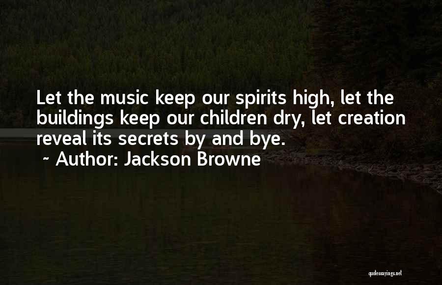 Jackson Browne Quotes: Let The Music Keep Our Spirits High, Let The Buildings Keep Our Children Dry, Let Creation Reveal Its Secrets By