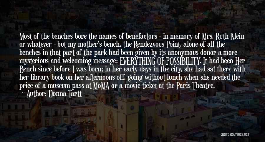 Donna Tartt Quotes: Most Of The Benches Bore The Names Of Benefactors - In Memory Of Mrs. Ruth Klein Or Whatever - But