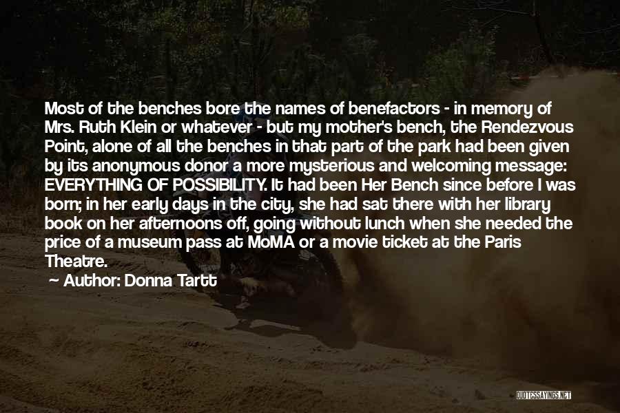 Donna Tartt Quotes: Most Of The Benches Bore The Names Of Benefactors - In Memory Of Mrs. Ruth Klein Or Whatever - But