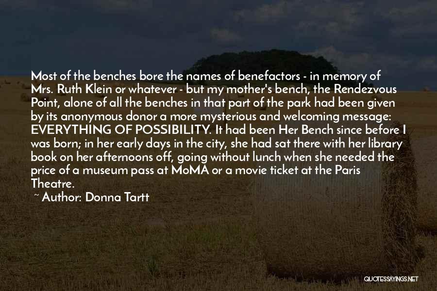 Donna Tartt Quotes: Most Of The Benches Bore The Names Of Benefactors - In Memory Of Mrs. Ruth Klein Or Whatever - But