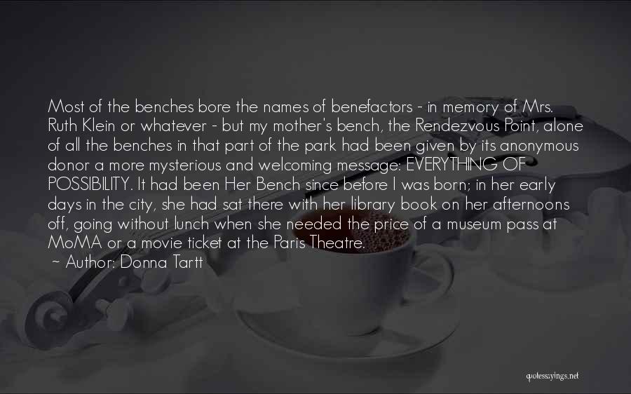 Donna Tartt Quotes: Most Of The Benches Bore The Names Of Benefactors - In Memory Of Mrs. Ruth Klein Or Whatever - But