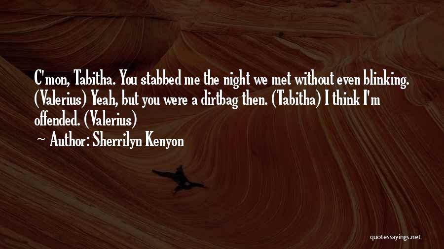 Sherrilyn Kenyon Quotes: C'mon, Tabitha. You Stabbed Me The Night We Met Without Even Blinking. (valerius) Yeah, But You Were A Dirtbag Then.