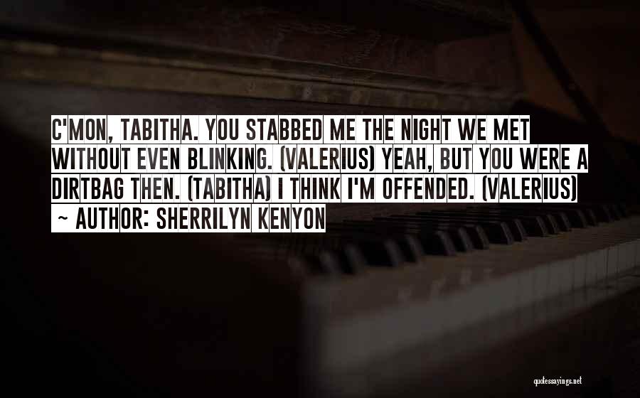 Sherrilyn Kenyon Quotes: C'mon, Tabitha. You Stabbed Me The Night We Met Without Even Blinking. (valerius) Yeah, But You Were A Dirtbag Then.